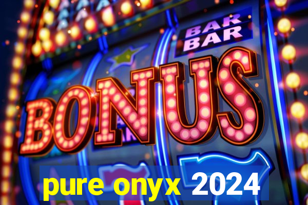 pure onyx 2024